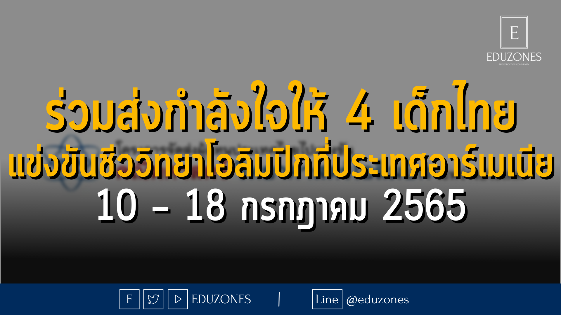 ร่วมส่งกำลังใจให้ 4 เด็กไทย แข่งขันชีววิทยาโอลิมปิกที่ประเทศอาร์เมเนีย 10 – 18 กรกฎาคม 2565