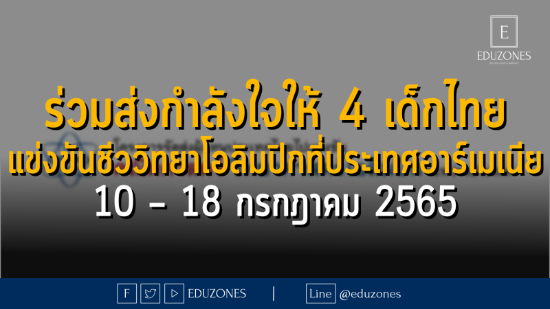 ร่วมส่งกำลังใจให้ 4 เด็กไทย แข่งขันชีววิทยาโอลิมปิกที่ประเทศอาร์เมเนีย 10 – 18 กรกฎาคม 2565