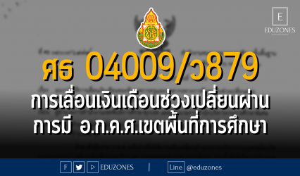 ศธ 04009/ว 879 แนวปฏิบัติการเลื่อนเงินเดือนข้าราชการครูและบุคลากรทางการศึกษา ในช่วงเปลี่ยนผ่านของการมี อ.ก.ค.ศ.เขตพื้นที่การศึกษา