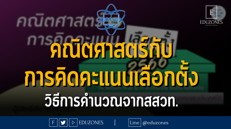 ช่วงการเลือกตั้งแบบนี้ สงสัยกันไหมคะว่า เมื่อได้คะแนนมาแล้วต้องคำนวณอย่างไร? วันนี้สสสวท. เผยคณิตศาสตร์กับการคิดคะแนนเลือกตั้ง : วิธีการคำนวณจากสสวท. โดยใช้เพียงความรู้คณิตศาสตร์ระดับ ม.ต้น ก็สามารถทำความเข้าใจได้ไม่ยาก  .  ในการเลือกตั้ง ผู้มีสิทธิเลือกตั้งจะได้รับบัตรเลือกตั้ง จำนวน 2 ใบ ได้แก่  บัตรสีม่วง เลือกผู้สมัครตามเขตเลือกตั้งของตนเอง 1 คน โดย ส.ส. แบบแบ่งเขตเลือกตั้ง จะได้มาจากผู้สมัครที่ได้รับคะแนนสูงสุดของแต่ละเขตเลือกตั้งจาก 400 เขตเลือกตั้ง เขตเลือกตั้งละ 1 คน รวมจำนวน ส.ส. แบบแบ่งเขตเลือกตั้งทั้งหมด 400 คน จะเห็นว่าการหา ส.ส. แบบแบ่งเขต เป็นการใช้ความรู้เรื่อง ฐานนิยม กล่าวคือผู้ได้รับเลือกเป็น ส.ส. ในแต่ละเขต ก็คือ ฐานนิยมของผู้สมัครของแต่ละเขตนั่นเองของผู้สมัครของแต่ละเขตนั่นเอง บัตรสีเขียว ใช้ในการเลือกพรรคการเมืองที่ต้องการ จำนวน 1 พรรค ซึ่งเป็นการออกเสียงลงคะแนนเลือกตั้งบัญชีรายชื่อผู้สมัครที่พรรคการเมืองนั้นจัดทำขึ้น โดยการคำนวณสัดส่วนของ ส.ส. แบบบัญชีรายชื่อทั้งหมด 100 คน จากแต่ละพรรค มีวิธีการดังนี้ นำผลคะแนนทั้งหมดที่ทุกพรรคการเมืองได้รับจากการเลือกตั้งแบบบัญชีรายชื่อหารด้วย 100 ผลลัพธ์ที่ได้ให้ถือเป็นคะแนนเฉลี่ยต่อ ส.ส. แบบบัญชีรายชื่อ 1 คน นำคะแนนรวมจากการเลือกตั้งแบบบัญชีรายชื่อที่แต่ละพรรคการเมืองได้รับ หารด้วยคะแนนเฉลี่ยตามข้อ 1) ผลลัพธ์ที่ได้เฉพาะส่วนที่เป็นจำนวนเต็มคือจำนวน ส.ส. แบบบัญชีรายชื่อที่พรรคการเมืองนั้นได้รับ ในกรณีที่จำนวน ส.ส. แบบบัญชีรายชื่อที่ทุกพรรคได้รับรวมกันไม่ครบ 100 คน ให้พิจารณาเศษที่ได้จากผลลัพธ์ในข้อ 2) โดยพรรคที่มีเศษมากที่สุดจะได้รับ ส.ส. แบบบัญชีรายชื่ออีก 1 คน เรียงตามลำดับ จนกว่าจะมีจำนวน ส.ส. แบบบัญชีรายชื่อที่ทุกพรรคได้รับรวมกันครบ 100 คน  .  .  จะเห็นว่าหลักการคำนวณสัดส่วนของ ส.ส. แบบบัญชีรายชื่อ ได้มาจากการนำความรู้เกี่ยวกับ ค่าเฉลี่ยเลขคณิต การหาผลหารและเศษ และการเปรียบเทียบทศนิยม มาประยุกต์ใช้นั่นเอง  .  ขอขอบคุณแหล่งที่ : คลิก