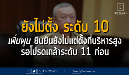 "ยังไม่ตั้งระดับ 10" : เพิ่มพูน ยืนยันยังไม่แต่ตั้งที่บริหารสูง รอโปรดเกล้าระดับ 11 ก่อน
