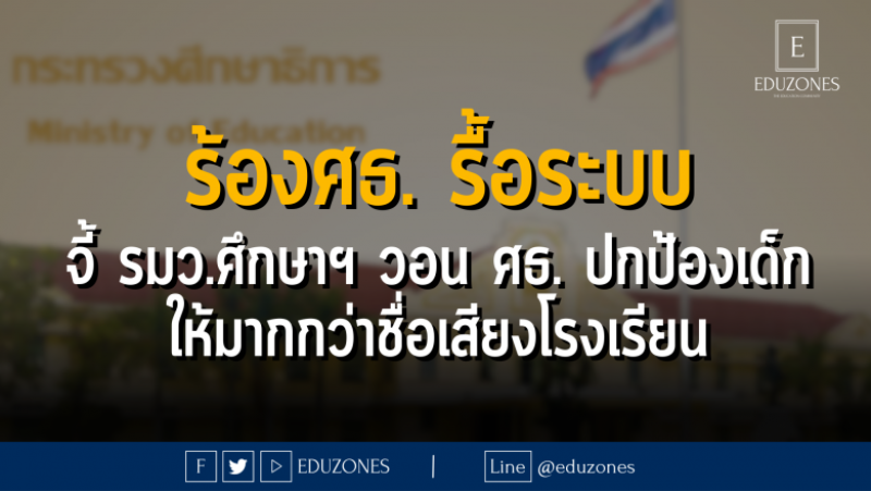 ร้องศธ. รื้อระบบ จี้ รมว.ศึกษาฯ วอน ศธ. ปกป้องเด็ก ให้มากกว่าชื่อเสียงโรงเรียน