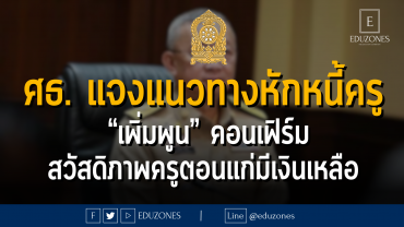 กระทรวงศึกษาธิการ แจงแนวทางหักหนี้ครู “เพิ่มพูน” คอนเฟิร์ม สวัสดิภาพครูตอนแก่มีเงินเหลือ