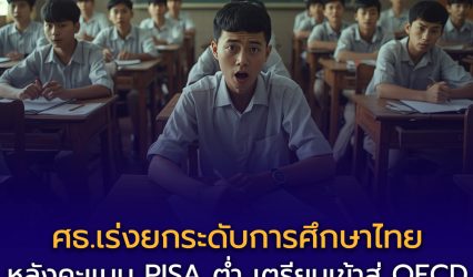ศธ.เร่งยกระดับการศึกษาไทย สู่มาตรฐานสากล หลังคะแนน PISA ยังต่ำ หวังเพิ่มขีดความสามารถแข่งขัน รับการเข้าสู่ OECD