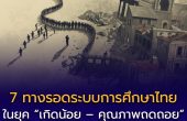 7 ทางรอดระบบการศึกษาไทย ในยุค “เกิดน้อย – คุณภาพถดถอย” ถึงเวลาปฏิรูปโครงสร้างการเรียนรู้ เพื่อทวงคืนอนาคตเด็กไทย
