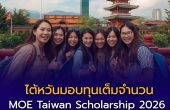 ไต้หวันมอบทุนเต็มจำนวน  MOE Taiwan Scholarship 2026 เปิดรับสมัครนักเรียนไทย 24 ทุน