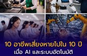 10 อาชีพเสี่ยงถูกแทนที่ใน 10 ปีข้างหน้า เมื่อ AI และระบบอัตโนมัติเขย่าโครงสร้างตลาดแรงงานโลก