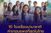 เปิด 10 โรงเรียนนานาชาติ ค่าเทอมแพงที่สุดในไทย