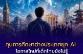 ทุนการศึกษาต่างประเทศยุค AI — โอกาสใหม่ที่เด็กไทยยังไม่รู้