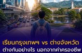 เรียนกรุงเทพฯ vs ต่างจังหวัด ต่างกันอย่างไร นอกจากค่าครองชีพ?