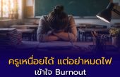 ครูเหนื่อยได้ แต่อย่าหมดไฟ — เข้าใจ Burnout ป้องกัน และฟื้นตัวได้จริง
