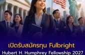 เปิดรับสมัครทุน Fulbright Hubert H. Humphrey Fellowship 2027 ศึกษาและฝึกงานที่สหรัฐฯ 10 เดือน ทุนเต็มจำนวน รับผู้บริหารไทยไม่เกิน 3 คน
