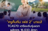 “ครูคืนถิ่น เฟส 2” มาแน่! TCAS70 เตรียมรับรุ่นแรก ผลิตครู 16,033 อัตรา เรียนจบมีสิทธิ์บรรจุทันที พร้อมเงื่อนไข “ห้ามย้าย 5 ปี”