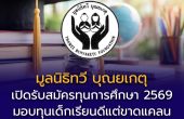 มูลนิธิทวี บุณยเกตุ เปิดรับสมัครทุนการศึกษา 2569 มอบทุนเด็กเรียนดีแต่ขาดแคลน จังหวัดละ 1 ทุนทั่วประเทศ