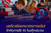 นอร์เวย์ออกมาตรการเข้ม! จำกัดการใช้ AI ในเด็กประถม หวั่นกระทบทักษะพื้นฐาน เตรียมดึงหนังสือกลับสู่ห้องเรียน
