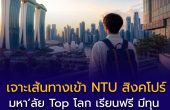 เจาะเส้นทางเข้า NTU สิงคโปร์ มหา’ลัย Top โลก เรียนฟรี มีทุน จบแล้วทำงานอินเตอร์ได้ทันที