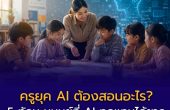 ครูยุค AI ต้องสอนอะไร? 5 ทักษะมนุษย์ที่ AI ทดแทนได้ยาก