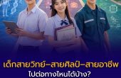 เด็กสายวิทย์–สายศิลป์–สายอาชีพ ไปต่อทางไหนได้บ้าง? คู่มือเลือกเส้นทางเรียนและอาชีพ