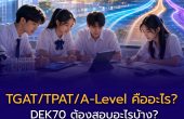 TGAT/TPAT/A-Level คืออะไร? DEK70 ต้องสอบวิชาไหน พร้อมเกณฑ์ กสพท70 ที่ประกาศแล้ว