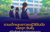 เมื่อการกลั่นแกล้งไม่ได้จบแค่ในห้องเรียน — ชวนเด็กและเยาวชนรู้วิธีรับมือ เมื่อถูก Bully โดยไม่ต้องเผชิญเรื่องนี้เพียงลำพัง