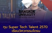 ม.กรุงเทพเตรียมเปิดทุน Super Tech Talent 2570 เรียนวิศวกรรมโดรน รับค่าเรียน 100% เงินเดือนละ 12,000 บาท พร้อมที่พักฟรี 1 ปี